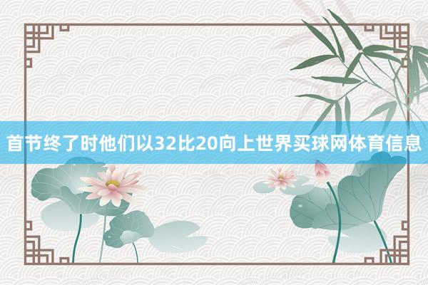 首节终了时他们以32比20向上世界买球网体育信息