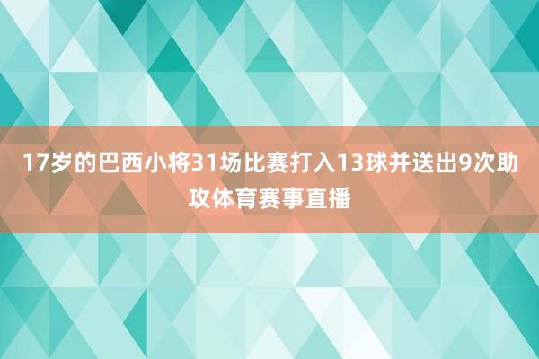 17岁的巴西小将31场比赛打入13球并送出9次助攻体育赛事直播