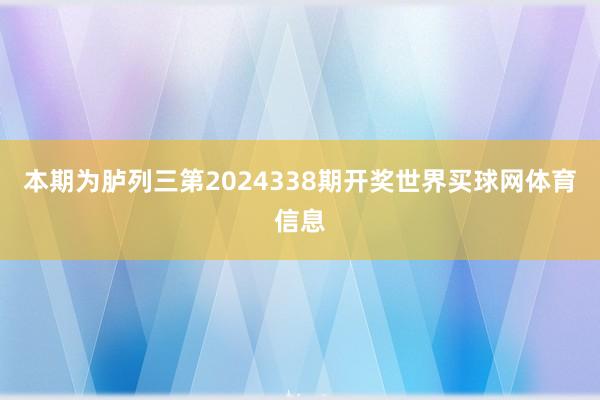 本期为胪列三第2024338期开奖世界买球网体育信息