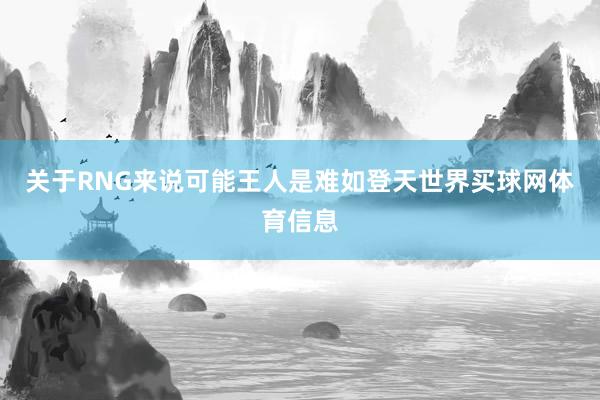 关于RNG来说可能王人是难如登天世界买球网体育信息