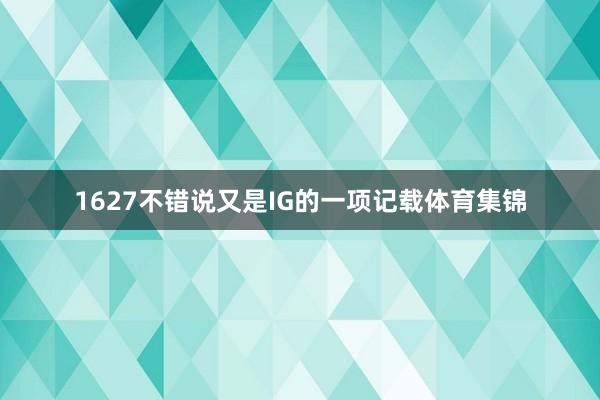 1627不错说又是IG的一项记载体育集锦