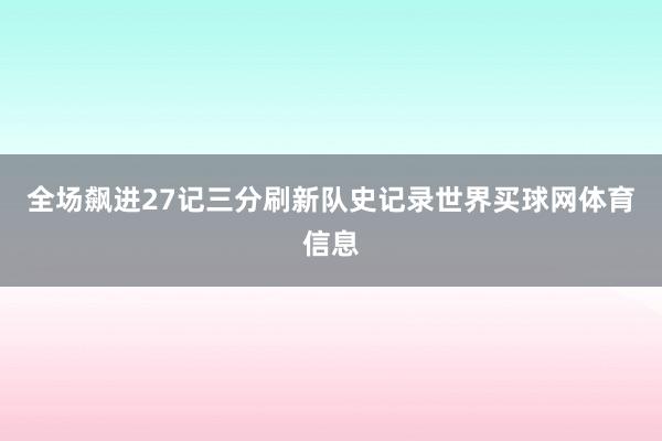 全场飙进27记三分刷新队史记录世界买球网体育信息