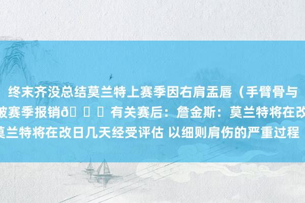 终末齐没总结莫兰特上赛季因右肩盂唇（手臂骨与肩胛骨之间的肩要害）扯破赛季报销👇有关赛后：詹金斯：莫兰特将在改日几天经受评估 以细则肩伤的严重过程    体育集锦