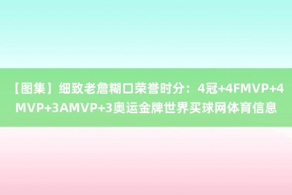 【图集】细致老詹糊口荣誉时分：4冠+4FMVP+4MVP+3AMVP+3奥运金牌世界买球网体育信息