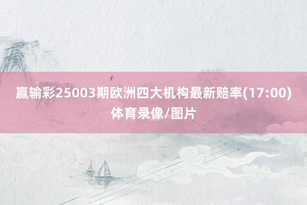 赢输彩25003期欧洲四大机构最新赔率(17:00)体育录像/图片