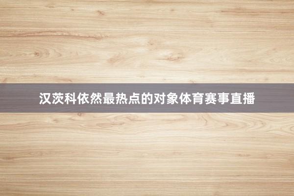 汉茨科依然最热点的对象体育赛事直播