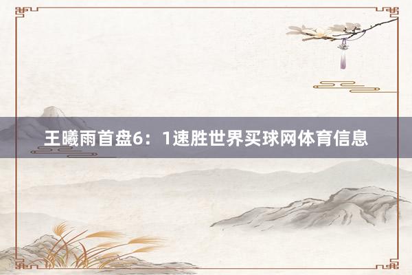 王曦雨首盘6：1速胜世界买球网体育信息