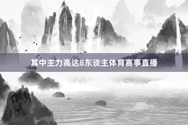 其中主力高达8东谈主体育赛事直播