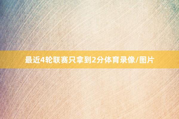 最近4轮联赛只拿到2分体育录像/图片