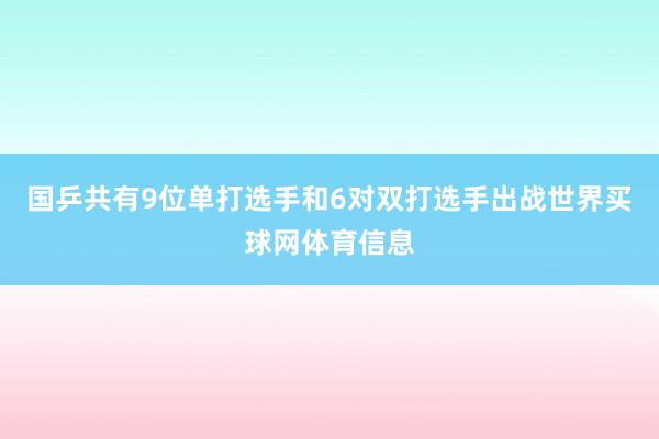 国乒共有9位单打选手和6对双打选手出战世界买球网体育信息