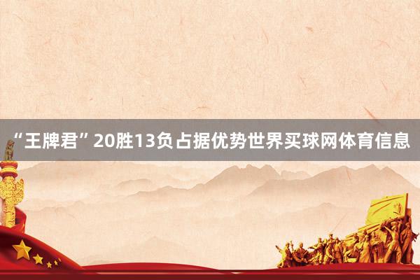 “王牌君”20胜13负占据优势世界买球网体育信息