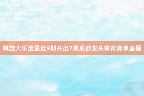 斡旋大乐透最近9期开出7期质数龙头体育赛事直播