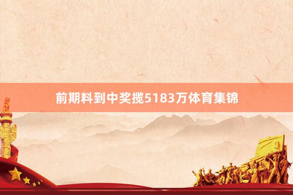 前期料到中奖揽5183万体育集锦