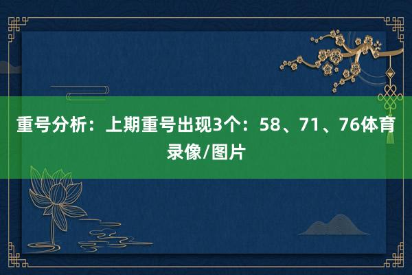 重号分析：上期重号出现3个：58、71、76体育录像/图片