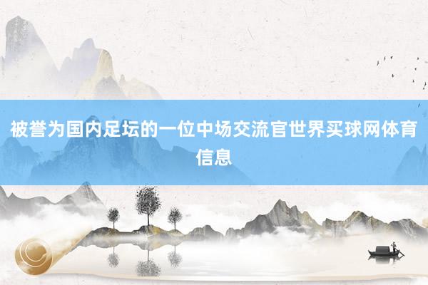 被誉为国内足坛的一位中场交流官世界买球网体育信息