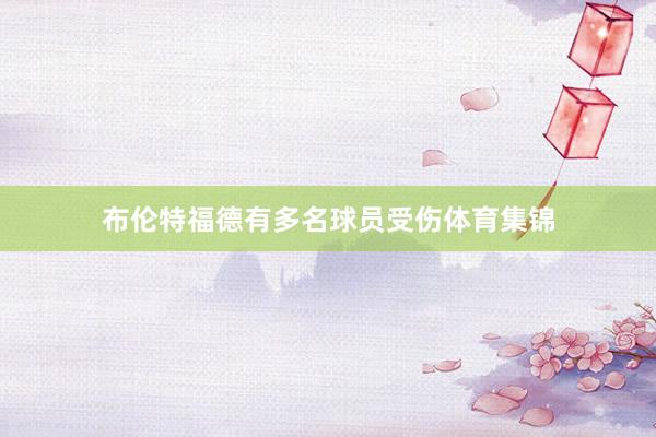 布伦特福德有多名球员受伤体育集锦