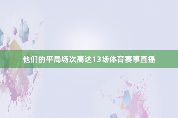 他们的平局场次高达13场体育赛事直播