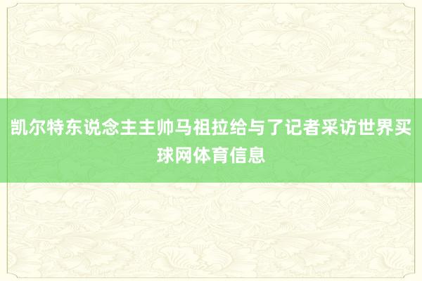 凯尔特东说念主主帅马祖拉给与了记者采访世界买球网体育信息