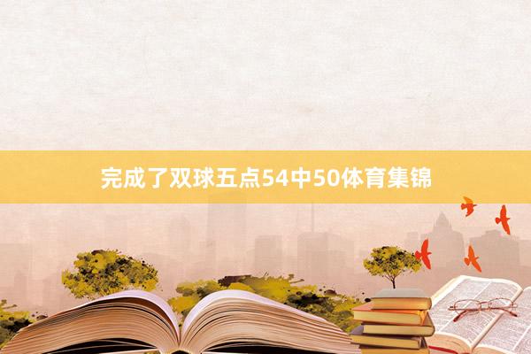 完成了双球五点54中50体育集锦