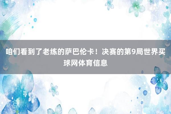 咱们看到了老练的萨巴伦卡！决赛的第9局世界买球网体育信息