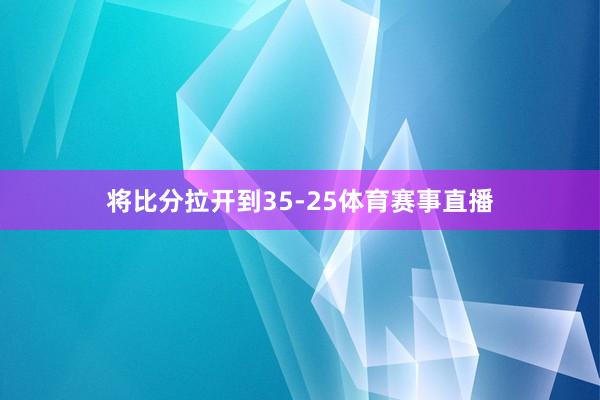 将比分拉开到35-25体育赛事直播