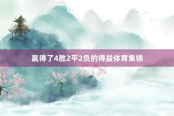 赢得了4胜2平2负的得益体育集锦