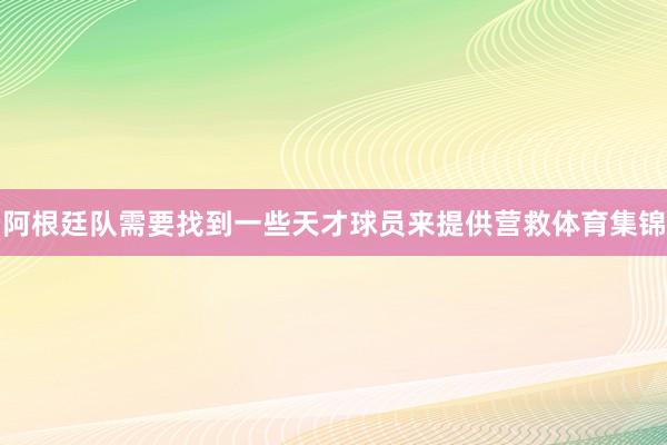 阿根廷队需要找到一些天才球员来提供营救体育集锦
