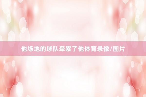 他场地的球队牵累了他体育录像/图片
