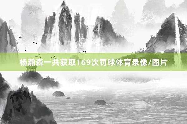 杨瀚森一共获取169次罚球体育录像/图片