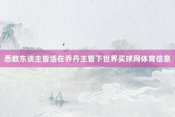 悉数东谈主皆活在乔丹主管下世界买球网体育信息