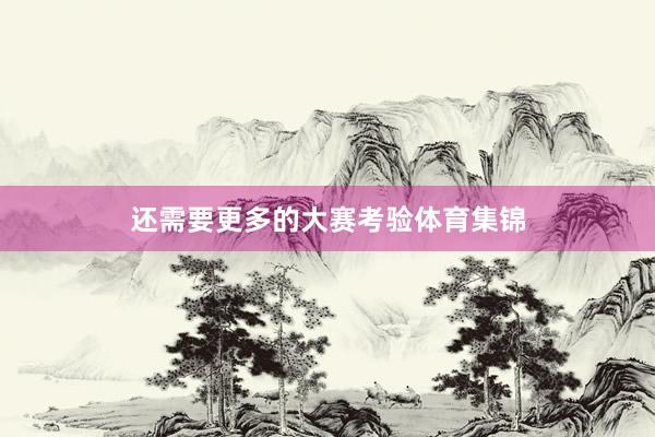 还需要更多的大赛考验体育集锦