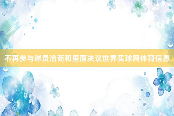 不再参与球员洽商和里面决议世界买球网体育信息