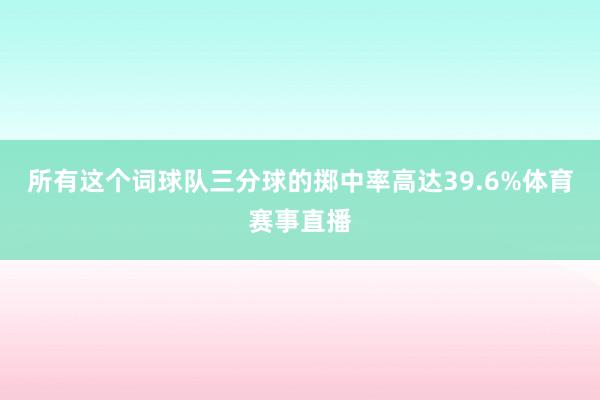 所有这个词球队三分球的掷中率高达39.6%体育赛事直播
