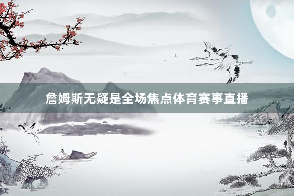 詹姆斯无疑是全场焦点体育赛事直播