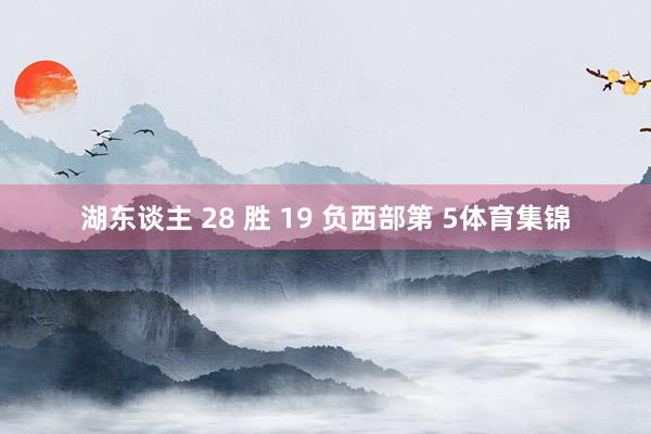湖东谈主 28 胜 19 负西部第 5体育集锦