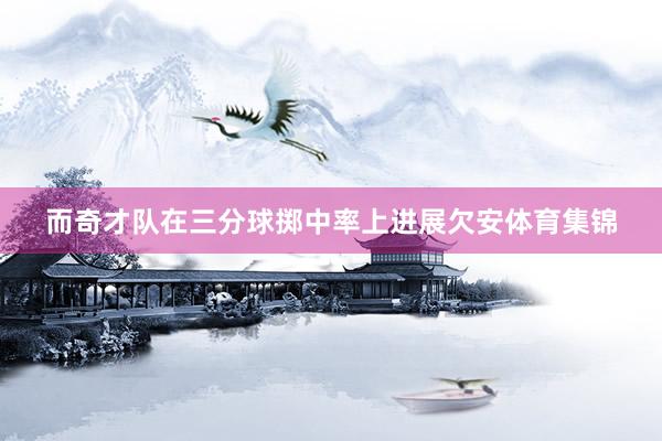 而奇才队在三分球掷中率上进展欠安体育集锦