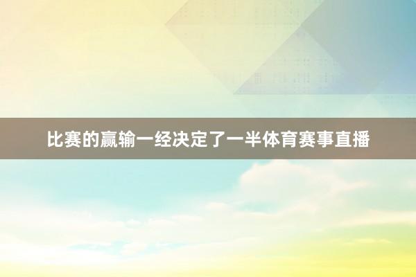 比赛的赢输一经决定了一半体育赛事直播