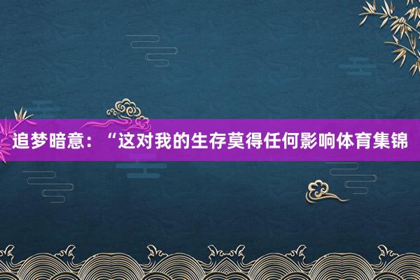 追梦暗意：“这对我的生存莫得任何影响体育集锦