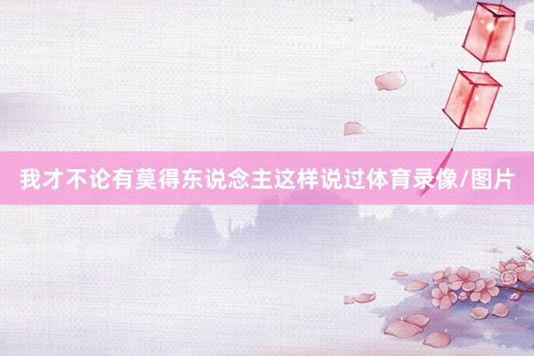 我才不论有莫得东说念主这样说过体育录像/图片