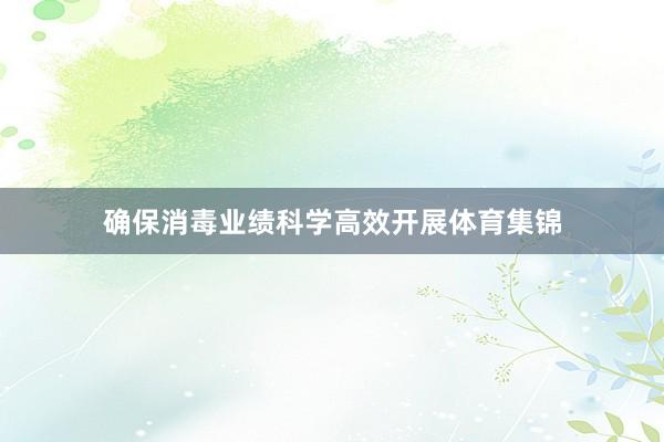 确保消毒业绩科学高效开展体育集锦