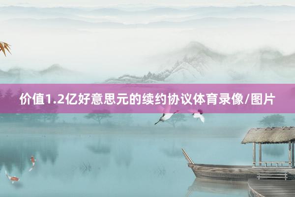 价值1.2亿好意思元的续约协议体育录像/图片