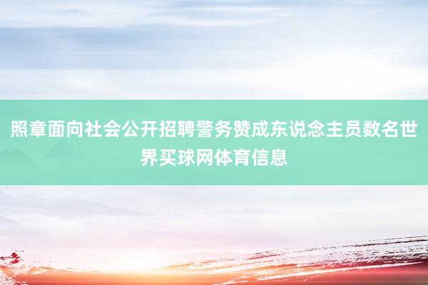 照章面向社会公开招聘警务赞成东说念主员数名世界买球网体育信息