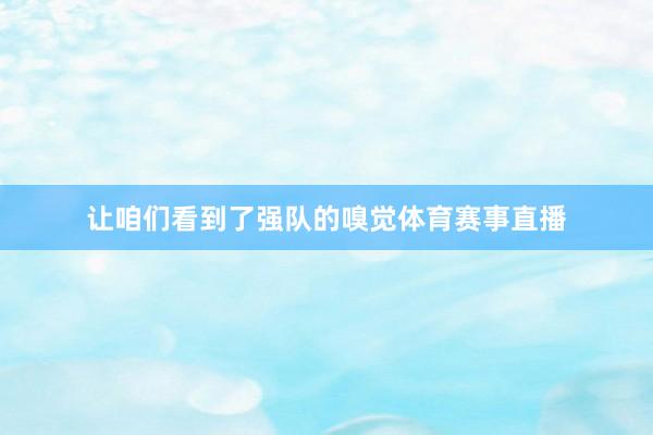 让咱们看到了强队的嗅觉体育赛事直播