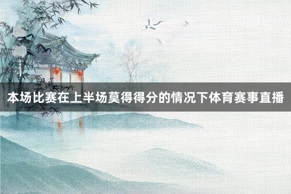 本场比赛在上半场莫得得分的情况下体育赛事直播
