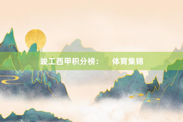 竣工西甲积分榜：    体育集锦