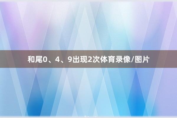 和尾0、4、9出现2次体育录像/图片