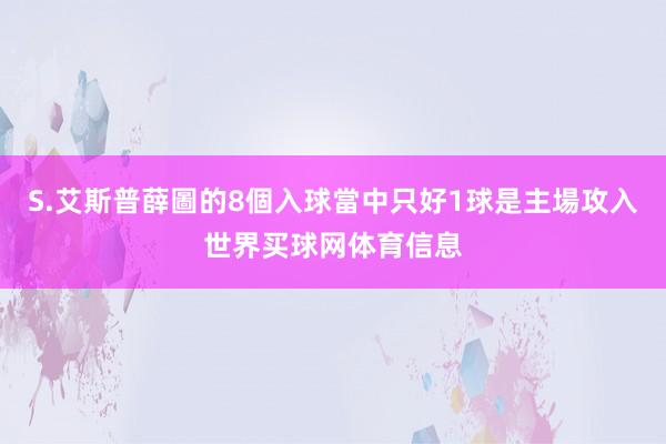 S.艾斯普薛圖的8個入球當中只好1球是主場攻入世界买球网体育信息