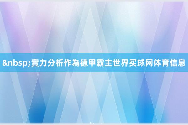 &nbsp;　　實力分析　　作為德甲霸主世界买球网体育信息