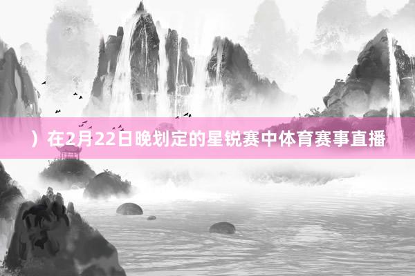 ）在2月22日晚划定的星锐赛中体育赛事直播