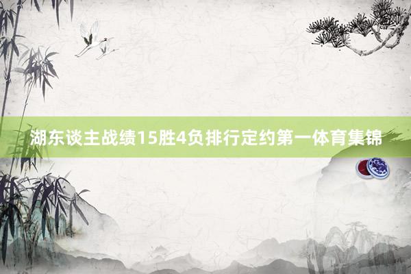 湖东谈主战绩15胜4负排行定约第一体育集锦